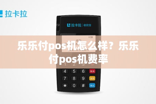 乐乐付pos机怎么样？乐乐付pos机费率