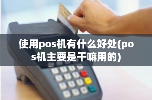 使用pos机有什么好处(pos机主要是干嘛用的)