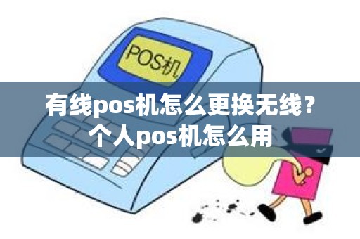 有线pos机怎么更换无线？个人pos机怎么用