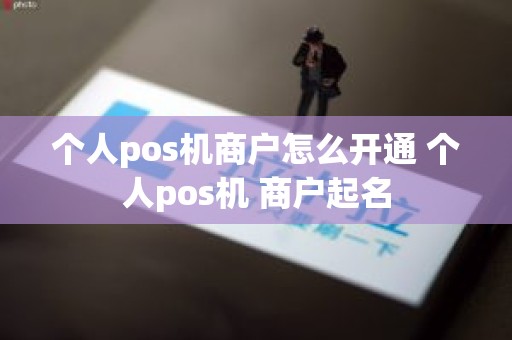 个人pos机商户怎么开通 个人pos机 商户起名