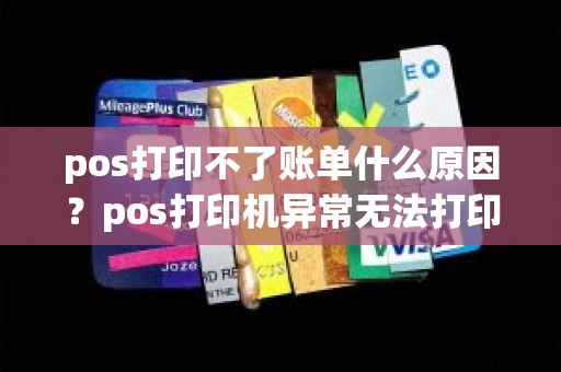 pos打印不了账单什么原因？pos打印机异常无法打印