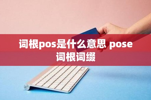 词根pos是什么意思 pose词根词缀