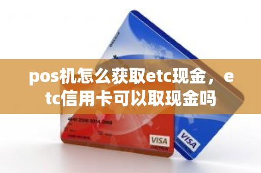 pos机怎么获取etc现金，etc信用卡可以取现金吗