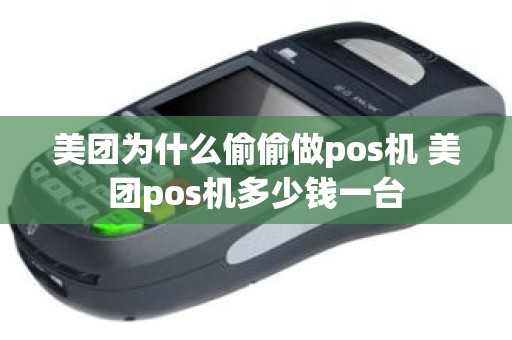 美团为什么偷偷做pos机 美团pos机多少钱一台