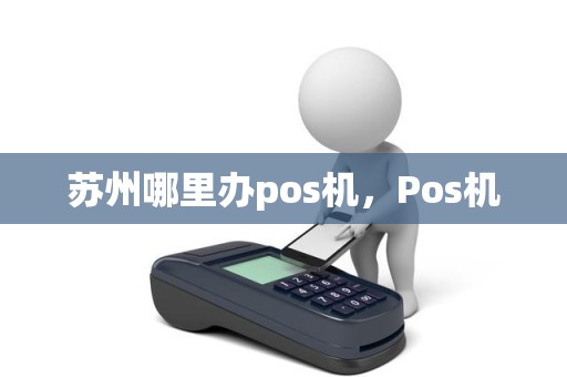 苏州哪里办pos机，Pos机