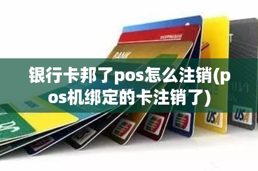 银行卡邦了pos怎么注销(pos机绑定的卡注销了)