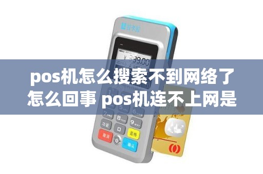 pos机怎么搜索不到网络了怎么回事 pos机连不上网是什么原因怎么办