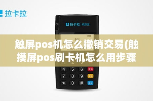 触屏pos机怎么撤销交易(触摸屏pos刷卡机怎么用步骤图)