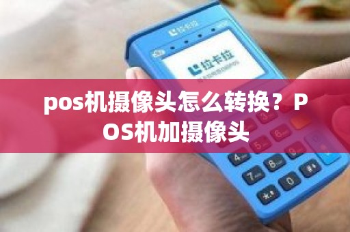 pos机摄像头怎么转换？POS机加摄像头
