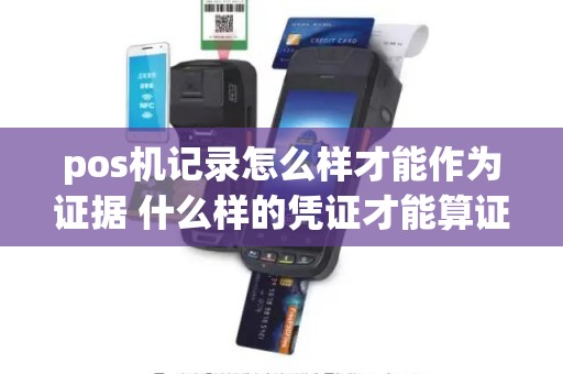 pos机记录怎么样才能作为证据 什么样的凭证才能算证据