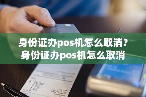 身份证办pos机怎么取消？身份证办pos机怎么取消