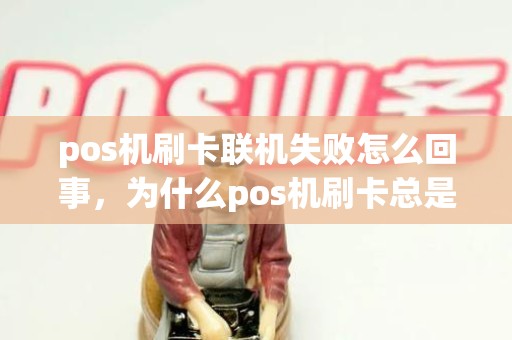 pos机刷卡联机失败怎么回事，为什么pos机刷卡总是失败