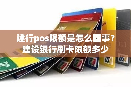 建行pos限额是怎么回事？建设银行刷卡限额多少