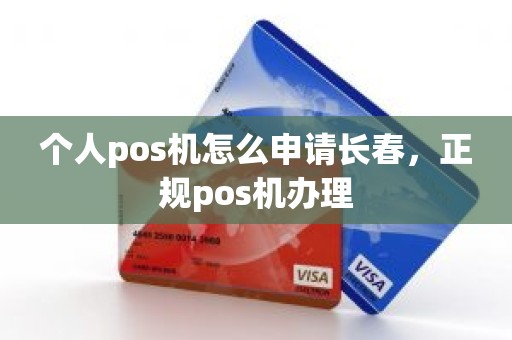 个人pos机怎么申请长春，正规pos机办理