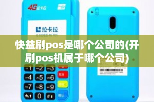 快益刷pos是哪个公司的(开刷pos机属于哪个公司)
