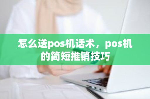 怎么送pos机话术，pos机的简短推销技巧