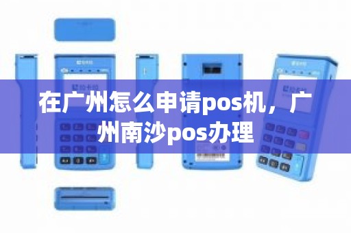 在广州怎么申请pos机，广州南沙pos办理