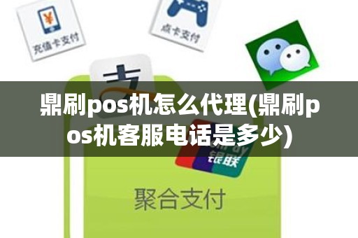 鼎刷pos机怎么代理(鼎刷pos机客服电话是多少)
