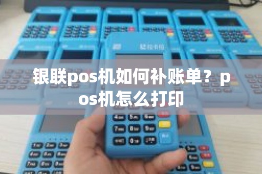 银联pos机如何补账单？pos机怎么打印