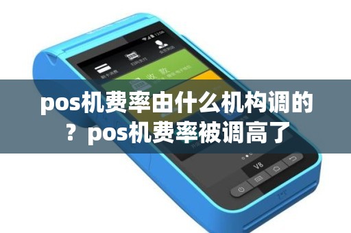 pos机费率由什么机构调的？pos机费率被调高了