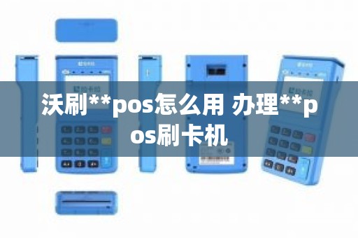 沃刷**pos怎么用 办理**pos刷卡机 沃刷**pos怎么用 办理**pos刷卡机
