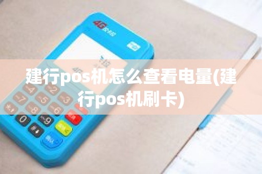 建行pos机怎么查看电量(建行pos机刷卡)