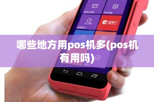 哪些地方用pos机多(pos机有用吗)