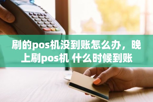 刷的pos机没到账怎么办，晚上刷pos机 什么时候到账