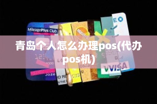 青岛个人怎么办理pos(代办pos机)