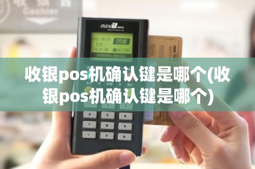 收银pos机确认键是哪个(收银pos机确认键是哪个)