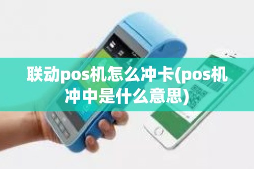 联动pos机怎么冲卡(pos机冲中是什么意思)
