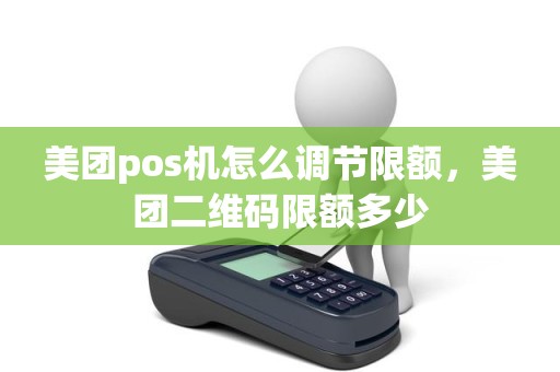 美团pos机怎么调节限额，美团二维码限额多少