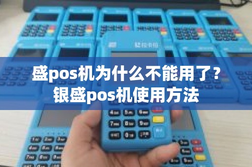 盛pos机为什么不能用了？银盛pos机使用方法