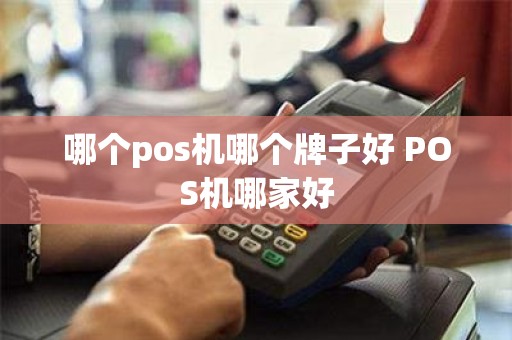 哪个pos机哪个牌子好 POS机哪家好