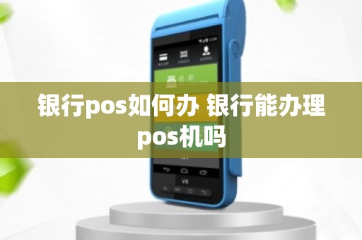 银行pos如何办 银行能办理pos机吗