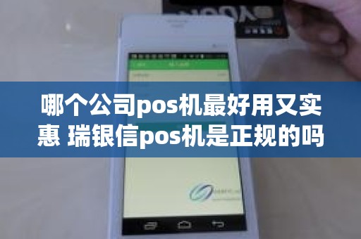 哪个公司pos机最好用又实惠 瑞银信pos机是正规的吗