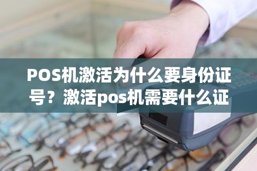 POS机激活为什么要身份证号？激活pos机需要什么证件