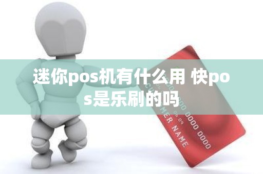 迷你pos机有什么用 快pos是乐刷的吗