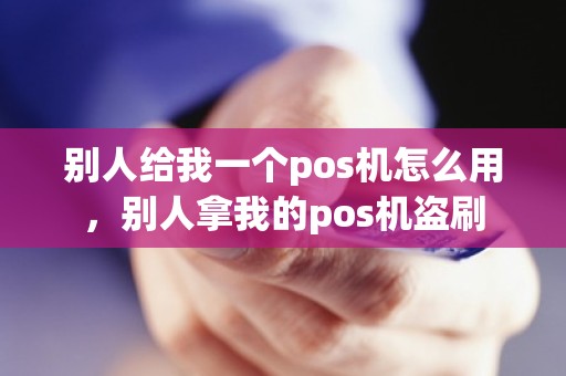 别人给我一个pos机怎么用，别人拿我的pos机盗刷