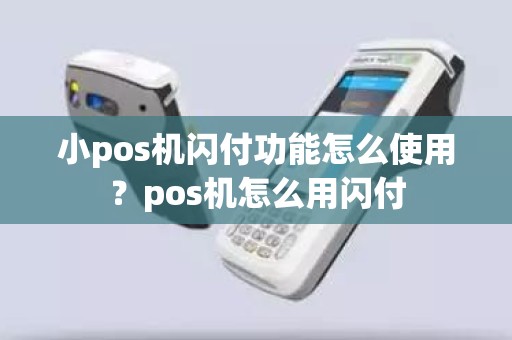 小pos机闪付功能怎么使用？pos机怎么用闪付