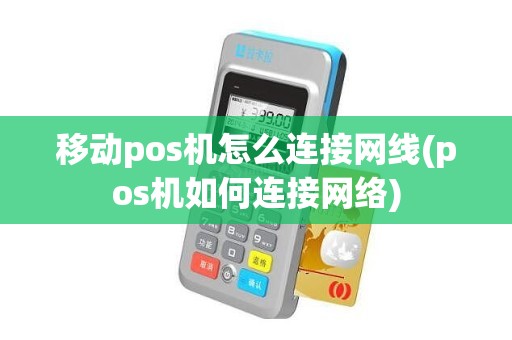 移动pos机怎么连接网线(pos机如何连接网络)