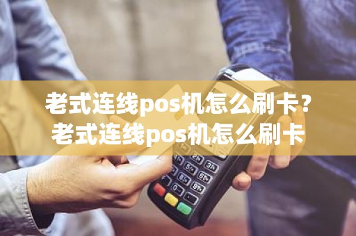 老式连线pos机怎么刷卡？老式连线pos机怎么刷卡