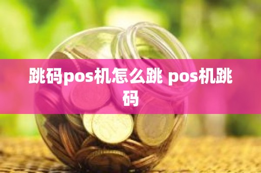 跳码pos机怎么跳 pos机跳码
