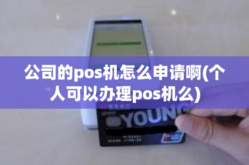 公司的pos机怎么申请啊(个人可以办理pos机么)