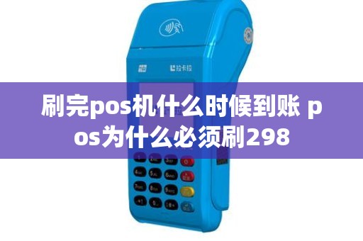 刷完pos机什么时候到账 pos为什么必须刷298
