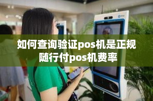 如何查询验证pos机是正规 随行付pos机费率
