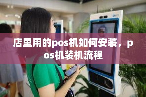店里用的pos机如何安装，pos机装机流程