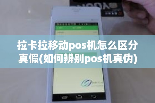 拉卡拉移动pos机怎么区分真假(如何辨别pos机真伪)