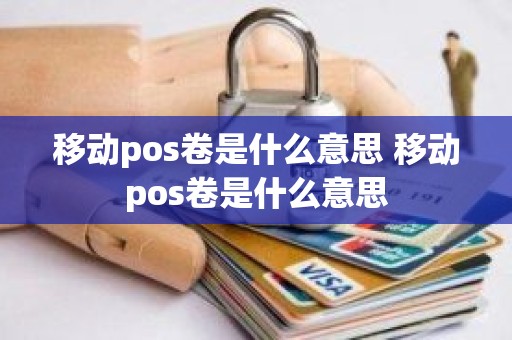 移动pos卷是什么意思 移动pos卷是什么意思