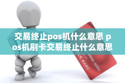 交易终止pos机什么意思 pos机刷卡交易终止什么意思